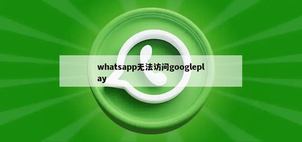 whatsapp无法访问googleplay